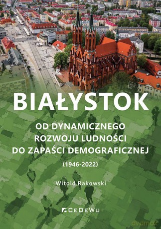 Białystok. Od dynamicznego rozwoju ludności do zapaści demograficznej (1946-2022) - Witold Rakowski [KSIĄŻKA]