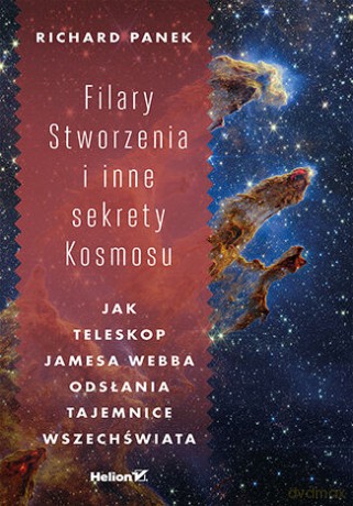Filary Stworzenia i inne sekrety Kosmosu. Jak Teleskop Jamesa Webba odsłania tajemnice Wszechświata - Richard Panek [KSIĄŻKA]