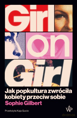 Girl on Girl. Jak popkultura zwróciła kobiety przeciw sobie - Sophie Gilbert [KSIĄŻKA]