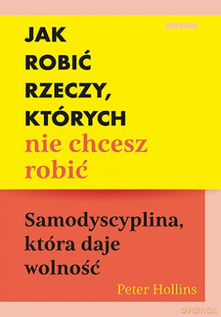 Jak robić rzeczy, których nie chcesz robić. Samodyscyplina, która daje wolność - Peter Hollins [KSIĄŻKA]