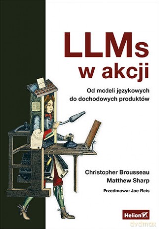 LLMs w akcji. Od modeli językowych do dochodowych produktów - Christopher Brousseau, Matt Sharp [KSIĄŻKA]