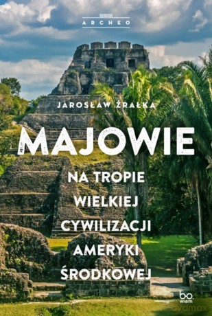 Majowie. Na tropie wielkiej cywilizacji Ameryki Środkowej - Jarosław Źrałka [KSIĄŻKA]