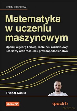 Matematyka w uczeniu maszynowym. Opanuj algebrę liniową, rachunek różniczkowy i całkowy oraz rachunek prawdopodobieństwa - Tivadar Danka [KSIĄŻKA]