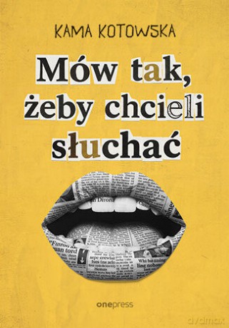 Mów tak, żeby chcieli słuchać. Jak dostać awans, iść na randkę i wygłosić genialną prezentację - Kama Kotowska [KSIĄŻKA]