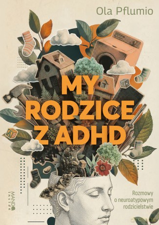 My rodzice z ADHD. Rozmowy o neuroatypowym rodzicielstwie - Aleksandra Pflumio [KSIĄŻKA]