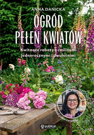 Ogród pełen kwiatów. Kwitnące rabaty z roślinami jednorocznymi i dwuletnimi - Anna Danicka [KSIĄŻKA]