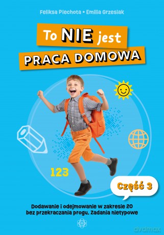 To nie jest praca domowa część 3 dodawanie i odejmowanie w zakresie 20 bez przekraczania progu ćwiczenia nietypowe - Feliksa Piechota, Emilia Grzesiak [KSIĄŻKA]
