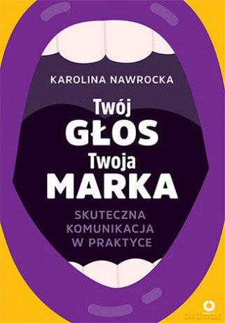 Twój głos - Twoja marka. Skuteczna komunikacja w praktyce - Karolina Nawrocka [KSIĄŻKA]