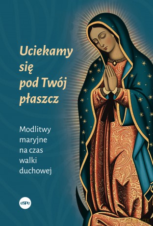 Uciekamy się pod Twój płaszcz. Modlitwy maryjne na czas walki duchowej - Dorota Mącińska [KSIĄŻKA]