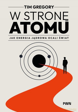 W stronę atomu. Jak energia jądrowa ocali świat - Tim Gregory [KSIĄŻKA]