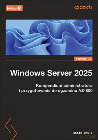 Windows Server 2025. Kompendium administratora i przygotowanie do egzaminu AZ-800 - Bekim Dauti [KSIĄŻKA]