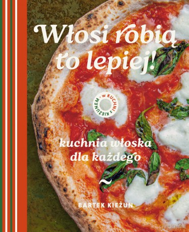 Włosi robią to lepiej. Kuchnia włoska dla każdego. W kuchni z Kieżunem - Bartek Kieżun [KSIĄŻKA]