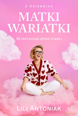 Z dziennika matki wariatki. 10 przykazań Spoko Starej - Lili Antoniak [KSIĄŻKA]