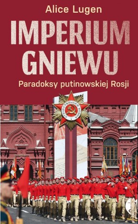 Imperium gniewu. Paradoksy putinowskiej Rosji - Alice Lugen [KSIĄŻKA]