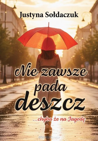 Nie zawsze pada deszcz... chyba że na Jagodę - Justyna Sołdaczuk [KSIĄŻKA]