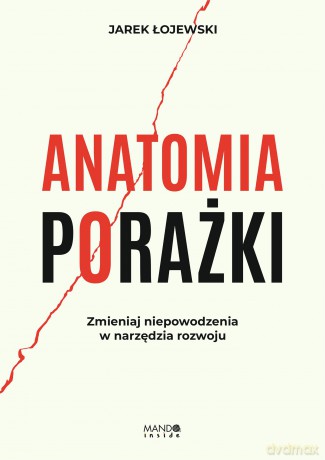 Anatomia porażki. Zmieniaj niepowodzenia w narzędzia rozwoju - Jarek Łojewski [KSIĄŻKA]