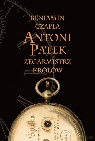 Antoni Patek. Zegarmistrz królów. Śladami życia - Beniamin Czapla [KSIĄŻKA]