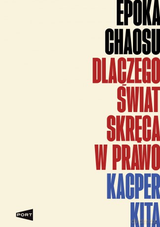 Epoka chaosu. Dlaczego świat skręca w prawo - Kacper Kita [KSIĄŻKA]