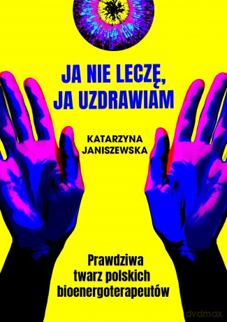 Ja nie leczę, ja uzdrawiam. Prawdziwa twarz polskich bioenergoterapeutów - Katarzyna Janiszewska [KSIĄŻKA]