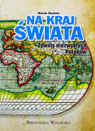 Na kraj świata. Żywoty niezwykłych Polaków [KSIĄŻKA]