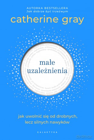 Małe uzależnienia. Jak uwolnić się od drobnych, lecz silnych nawyków - Catherine Gray [KSIĄŻKA]