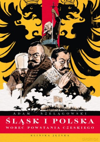 Śląsk i Polska wobec Powstania Czeskiego - Adam Szelągowski [KSIĄŻKA]