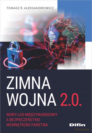Zimna wojna 2.0. Nowy ład międzynarodowy a bezpieczeństwo wewnętrzne państwa - Tomasz R. Aleksandrowicz [KSIĄŻKA]