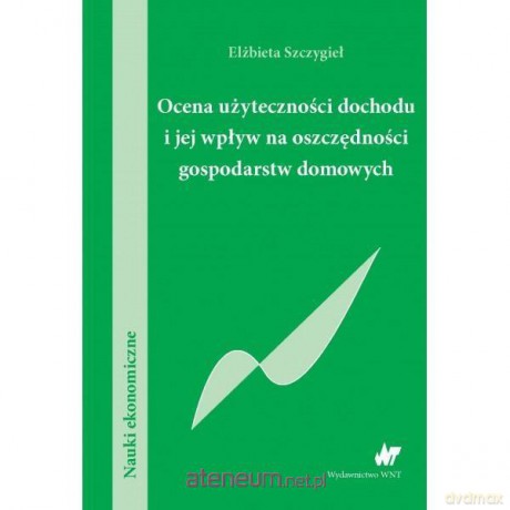 Ocena użyteczności dochodu i jej wpływ na oszczędności gospodarstw domowych [KSIĄŻKA]