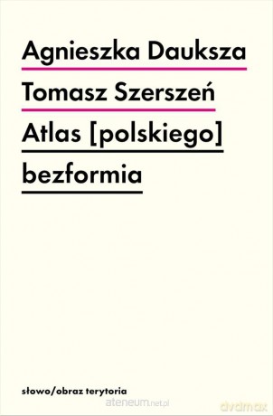Atlas [polskiego] bezformia - Tomasz Szerszeń, Agnieszka Dauksza [KSIĄŻKA]