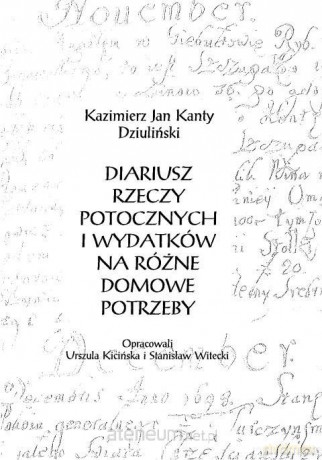Diariusz rzeczy potocznych i wydatków na różne - Kazimierz Jan Kanty Dziuliński, red. Urszula Kici [KSIĄŻKA]