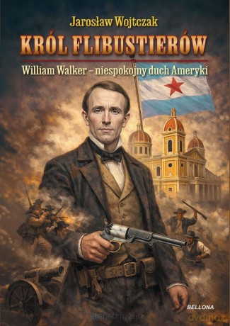 Król flibustierów. William Walker - niespokojny... - Jarosław Wojtczak [KSIĄŻKA]