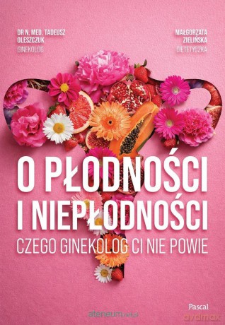 O płodności i niepłodności. Czego ginekolog ci... - Tadeusz Oleszczuk, Małgorzata Zielińska [KSIĄŻKA]