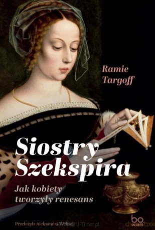 Siostry Szekspira. Jak kobiety tworzyły renesans - Ramie Targoff [KSIĄŻKA]