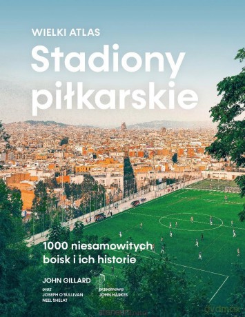 Stadiony piłkarskie. Wielki atlas. 1000... - John Gillard [KSIĄŻKA]