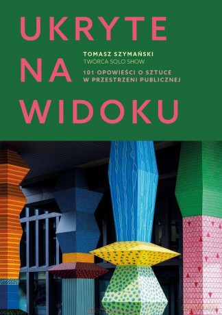 Ukryte na widoku. 101 opowieści o sztuce w... - Tomasz Szymański [KSIĄŻKA]