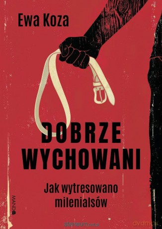 Dobrze wychowani. Jak wytresowano milenialsów - Ewa Koza [KSIĄŻKA]
