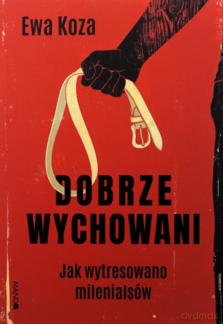 Dobrze wychowani. Jak wytresowano milenialsów - Ewa Koza [KSIĄŻKA]