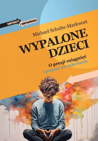 Wypalone dzieci. O presji osiągnięć i pogoni za - Michael Schulte-Markwort [KSIĄŻKA]