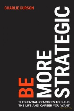 Be More Strategic. 12 essential practices to build the life and career you want - Charlie Curson [KSIĄŻKA]