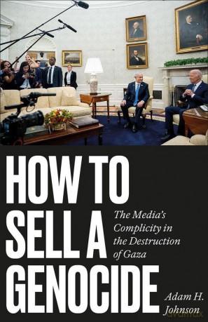 How to Sell a Genocide. The Media's Complicity in the Destruction of Gaza - Adam H. Johnson [KSIĄŻKA]