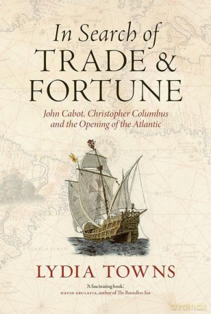 In Search of Trade and Fortune. John Cabot, Christopher Columbus and the Opening of the Atlantic - Lydia Towns [KSIĄŻKA]