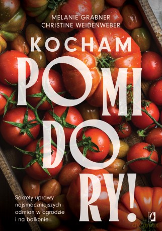 Kocham pomidory! Sekrety uprawy najsmaczniejszych odmian w ogrodzie i na balkonie. - Melanie Grabner, Christine Weidenweber [KSIĄŻKA]