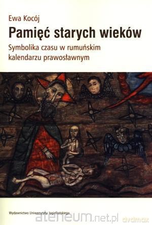 Pamięć starych wieków. Symbolika czasu w rumuńskim kalendarzu prawosławnym [KSIĄŻKA]