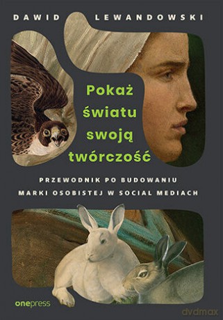 Pokaż światu swoją twórczość. Przewodnik po budowaniu marki osobistej w social mediach - Dawid Lewandowski [KSIĄŻKA]