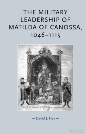 The Military Leadership of Matilda of Canossa, 1046-1115 - David Hay [KSIĄŻKA]
