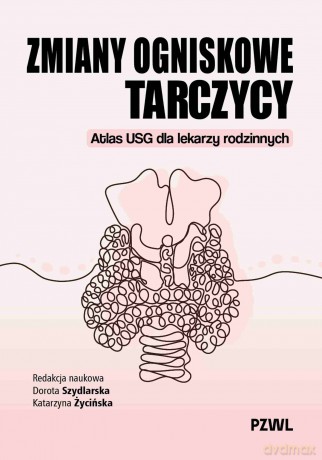 Zmiany ogniskowe tarczycy. Atlas USG dla lekarzy rodzinnych - Dorota Szydlarska, Katarzyna Życińska [KSIĄŻKA]