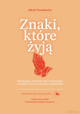 Znaki, które żyją. Mistagogijny charakter aktu liturgicznego w świetle twórczości Romana Guardiniego. Mysterium Fascinans. 10 - Jakub Trendowicz [KSIĄŻKA]