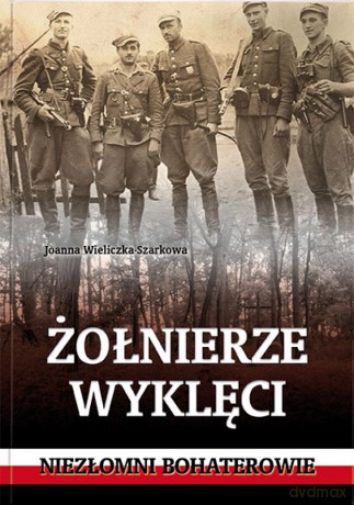 Żołnierze wyklęci. Niezłomni bohaterowie - Joanna Wieliczka-Szarkowa [KSIĄŻKA]