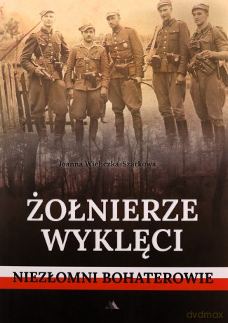 Żołnierze wyklęci. Niezłomni bohaterowie - Joanna Wieliczka-Szarkowa [KSIĄŻKA]