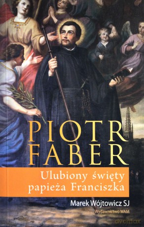 Piotr Faber. Ulubiony święty papieża Franciszka [KSIĄŻKA]